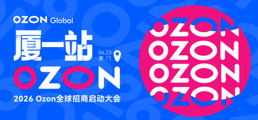 2026年‌Ozon全球招商启动大会在哪举办 2026年厦门集美‌Ozon全球招商启动大会